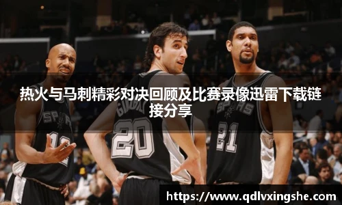 热火与马刺精彩对决回顾及比赛录像迅雷下载链接分享