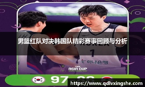 男篮红队对决韩国队精彩赛事回顾与分析