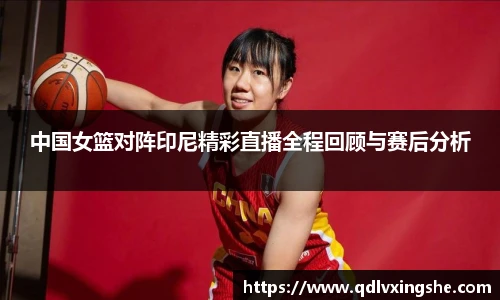 中国女篮对阵印尼精彩直播全程回顾与赛后分析