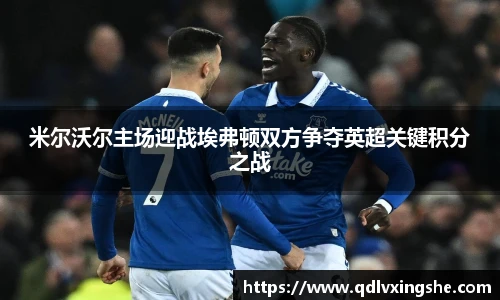 米尔沃尔主场迎战埃弗顿双方争夺英超关键积分之战